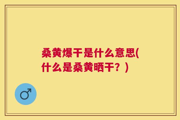 桑黄爆干是什么意思(什么是桑黄晒干?) 桑黄爆干是什么意思(什么是桑黄晒干?)