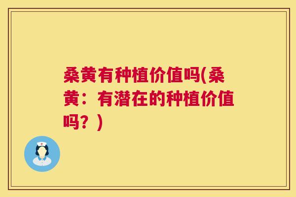 桑黄有种植价值吗(桑黄:有潜在的种植价值吗?) 桑黄有种植价值吗(桑黄:有潜在的种植价值吗?)
