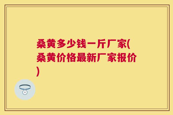 桑黄多少钱一斤厂家(桑黄价格新厂家报价)