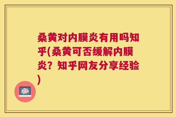 桑黄对内膜炎有用吗知乎(桑黄可否缓解内膜炎？知乎网友分享经验)