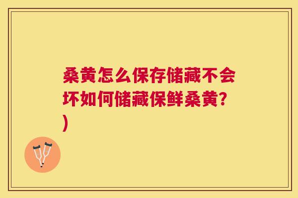 桑黄怎么保存储藏不会坏如何储藏保鲜桑黄？)