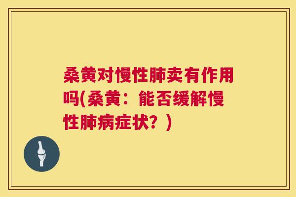 桑黄对慢性卖有作用吗(桑黄：能否缓解慢性症状？)