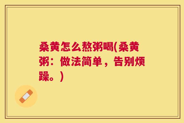 桑黄怎么熬粥喝(桑黄粥：做法简单，告别烦躁。)