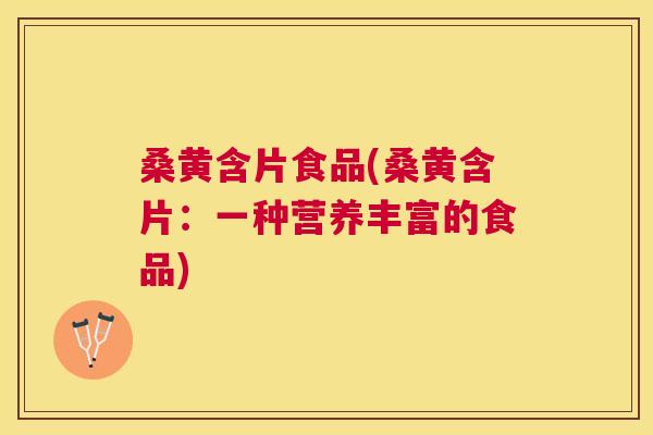 桑黄含片食品(桑黄含片：一种营养丰富的食品)