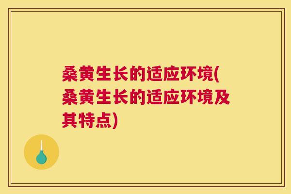 桑黄生长的适应环境(桑黄生长的适应环境及其特点)