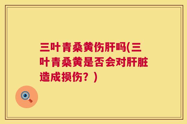 三叶青桑黄伤吗(三叶青桑黄是否会对造成损伤？)