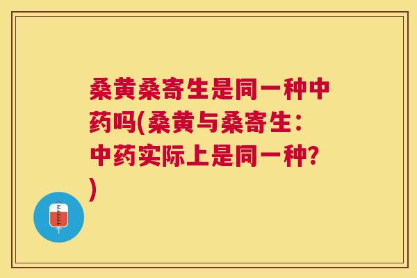 桑黄桑寄生是同一种吗(桑黄与桑寄生：实际上是同一种？)