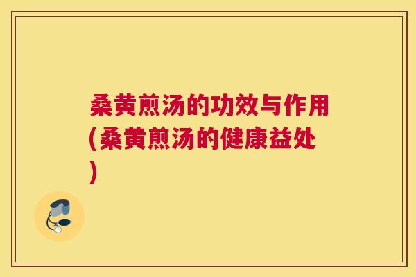 桑黄煎汤的功效与作用(桑黄煎汤的健康益处)