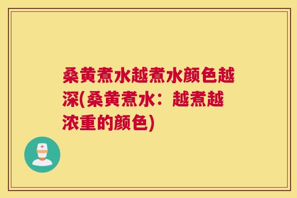 桑黄煮水越煮水颜色越深(桑黄煮水：越煮越浓重的颜色)