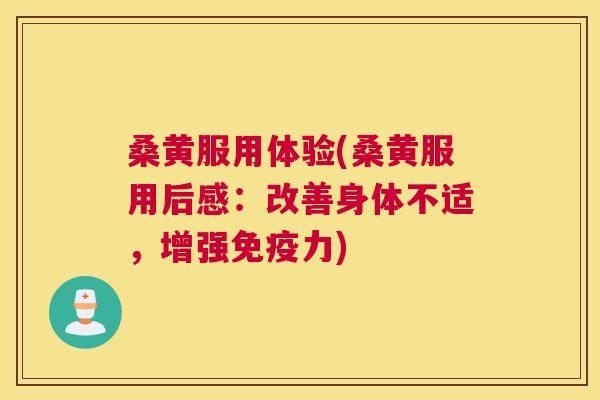 桑黄服用体验(桑黄服用后感：改善身体不适，增强力)