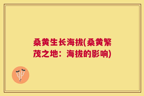 桑黄生长海拔(桑黄繁茂之地：海拔的影响)