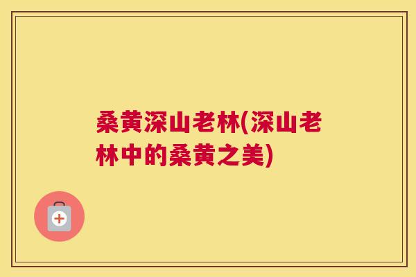 桑黄深山老林(深山老林中的桑黄之美)