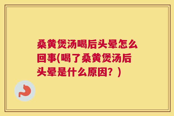 桑黄煲汤喝后头晕怎么回事(喝了桑黄煲汤后头晕是什么原因？)