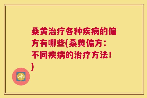 桑黄各种的偏方有哪些(桑黄偏方：不同的方法！)