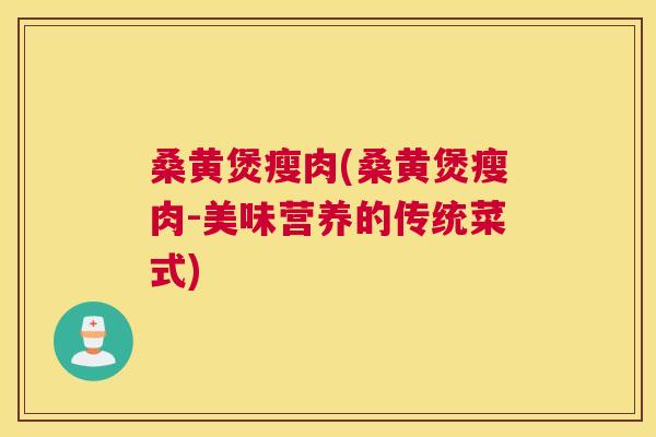 桑黄煲瘦肉(桑黄煲瘦肉-美味营养的传统菜式)