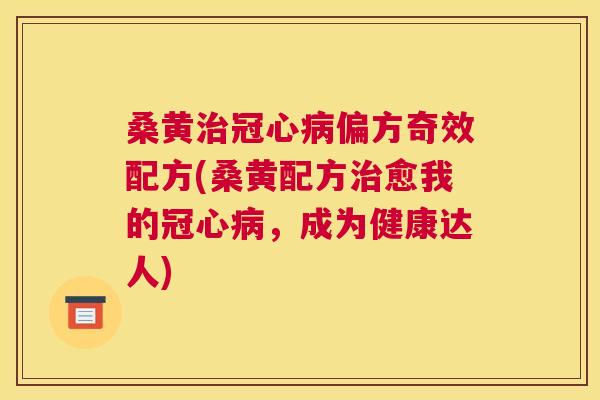 桑黄偏方奇效配方(桑黄配方愈我的，成为健康达人)