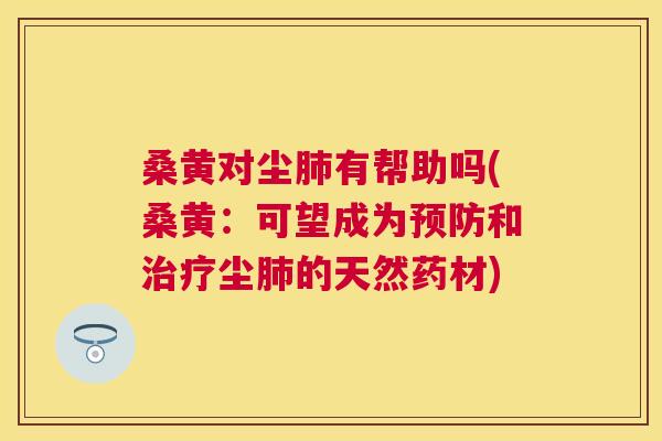 桑黄对尘有帮助吗(桑黄：可望成为和尘的天然药材)