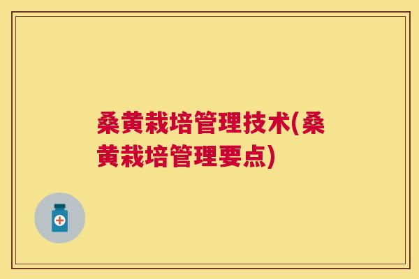 桑黄栽培管理技术(桑黄栽培管理要点)