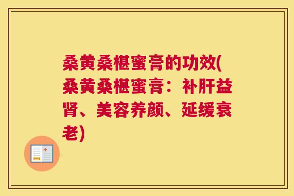 桑黄桑椹蜜膏的功效(桑黄桑椹蜜膏：补益、美容养颜、延缓)