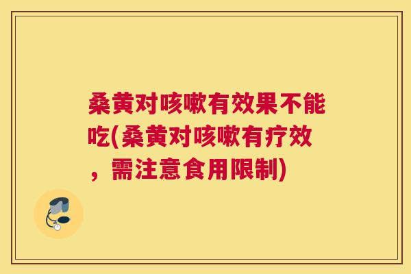 桑黄对有效果不能吃(桑黄对有疗效，需注意食用限制)
