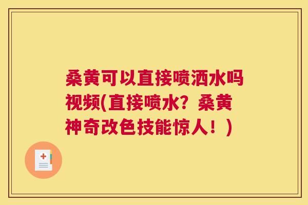 桑黄可以直接喷洒水吗视频(直接喷水？桑黄神奇改色技能惊人！)