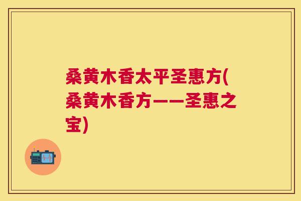 桑黄木香太平圣惠方(桑黄木香方——圣惠之宝)