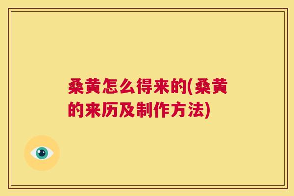 桑黄怎么得来的(桑黄的来历及制作方法)