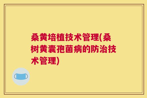 桑黄培植技术管理(桑树黄囊孢菌的防技术管理)