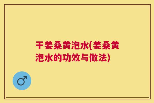 干姜桑黄泡水(姜桑黄泡水的功效与做法)