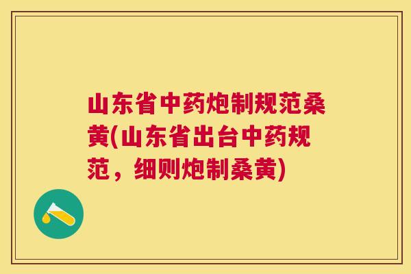 山东省炮制规范桑黄(山东省出台规范，细则炮制桑黄)