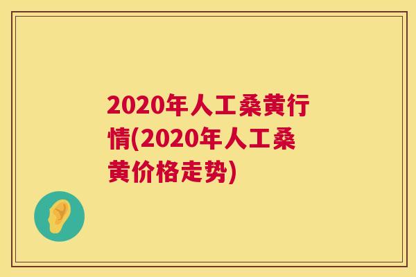 2020年人工桑黄行情(2020年人工桑黄价格走势)