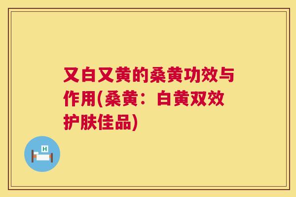 又白又黄的桑黄功效与作用(桑黄：白黄双效护肤佳品)