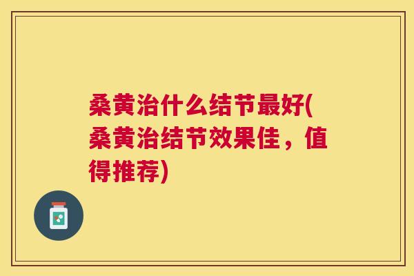 桑黄什么结节好(桑黄结节效果佳，值得推荐)