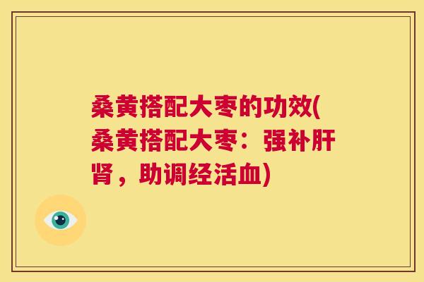 桑黄搭配大枣的功效(桑黄搭配大枣：强补，助调经活)