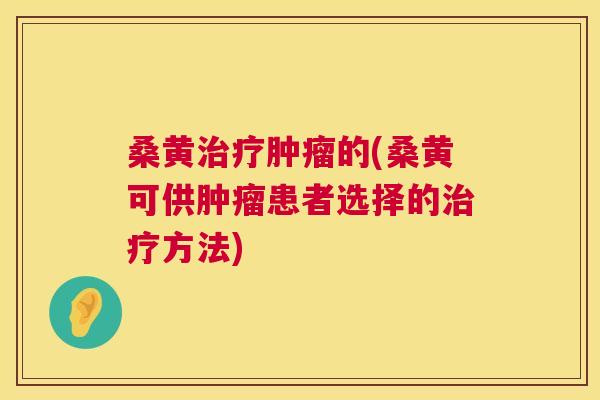 桑黄的(桑黄可供患者选择的方法)