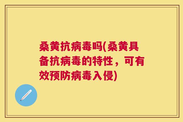 桑黄抗吗(桑黄具备抗的特性，可有效入侵)