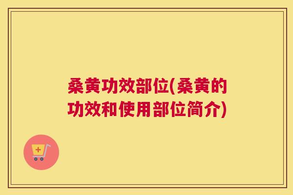 桑黄功效部位(桑黄的功效和使用部位简介)