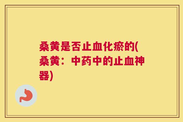 桑黄是否止化瘀的(桑黄：中的止神器)