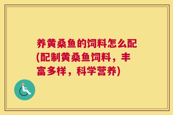 养黄桑鱼的饲料怎么配(配制黄桑鱼饲料，丰富多样，科学营养)