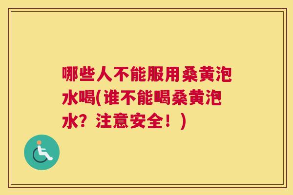 哪些人不能服用桑黄泡水喝(谁不能喝桑黄泡水？注意安全！)