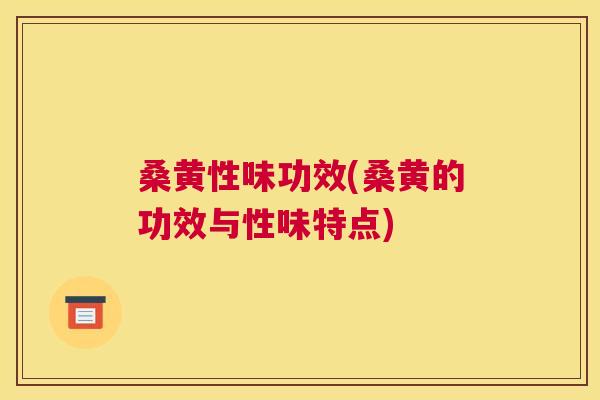 桑黄性味功效(桑黄的功效与性味特点)