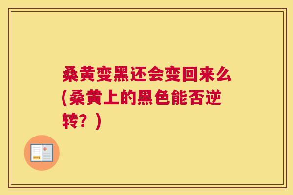桑黄变黑还会变回来么(桑黄上的黑色能否逆转？)