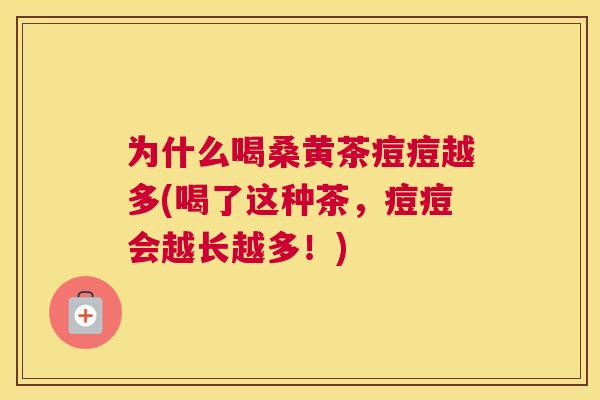 为什么喝桑黄茶痘痘越多(喝了这种茶，痘痘会越长越多！)