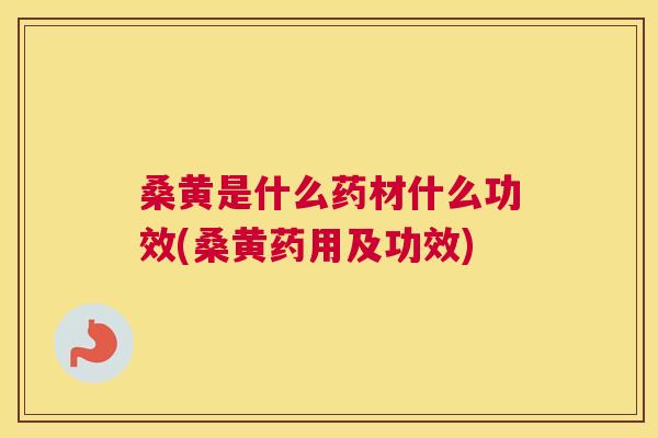 桑黄是什么药材什么功效(桑黄药用及功效)