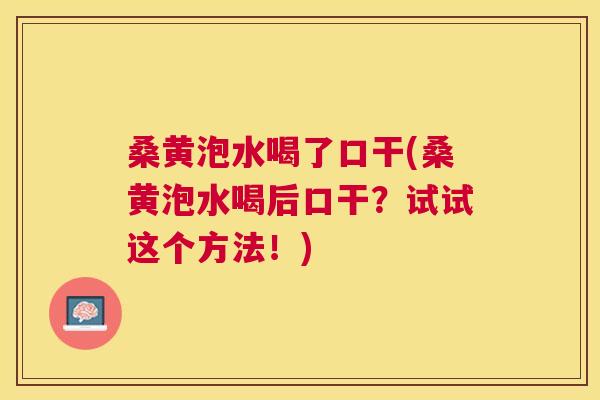 桑黄泡水喝了口干(桑黄泡水喝后口干？试试这个方法！)