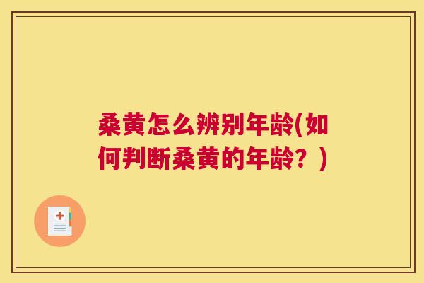 桑黄怎么辨别年龄(如何判断桑黄的年龄？)