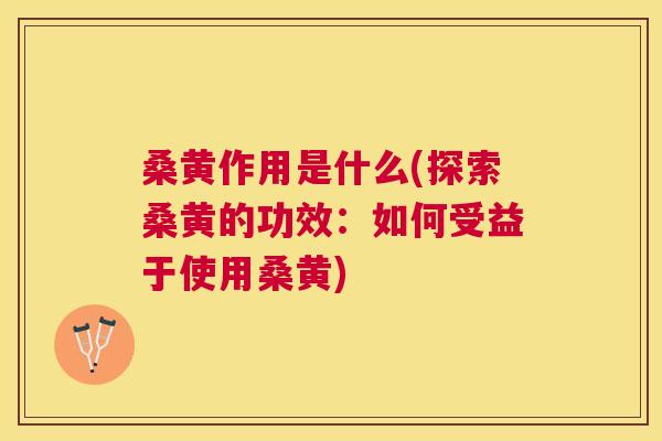 桑黄作用是什么(探索桑黄的功效：如何受益于使用桑黄)