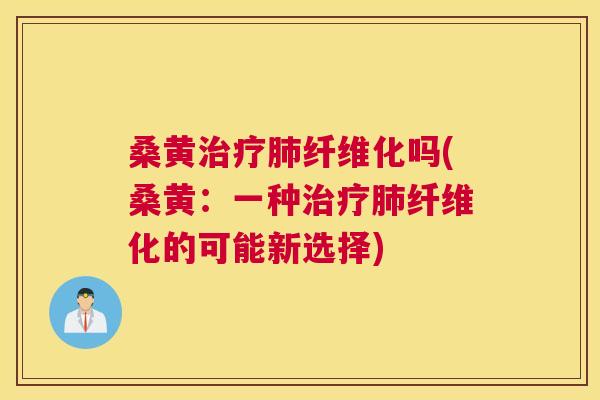 桑黄纤维化吗(桑黄：一种纤维化的可能新选择)