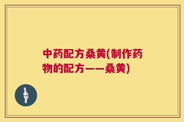 配方桑黄(制作的配方——桑黄)
