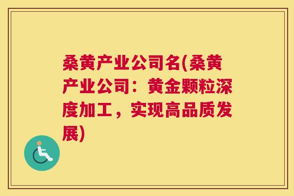 桑黄产业公司名(桑黄产业公司：黄金颗粒深度加工，实现高品质发展)